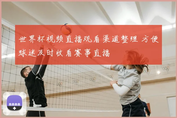 世界杯视频直播观看渠道整理 方便球迷及时收看赛事直播