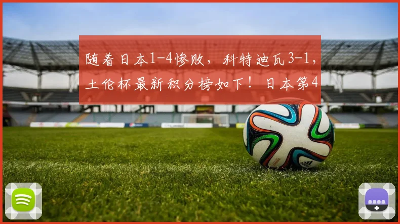 随着日本1-4惨败,科特迪瓦3-1,土伦杯最新积分榜如下!日本第4