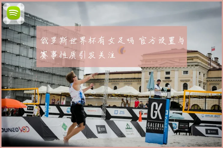 俄罗斯世界杯有女足吗 官方设置与赛事性质引发关注