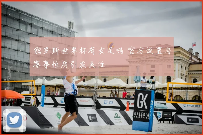 俄罗斯世界杯有女足吗 官方设置与赛事性质引发关注