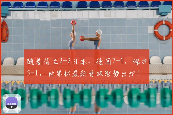 随着荷兰2-2日本，德国7-1，瑞典5-1，世界杯最新晋级形势出炉！