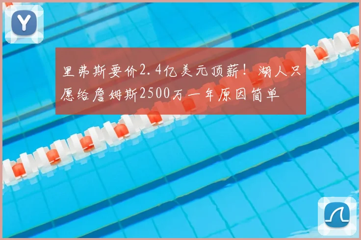 里弗斯要价2.4亿美元顶薪!湖人只愿给詹姆斯2500万一年原因简单