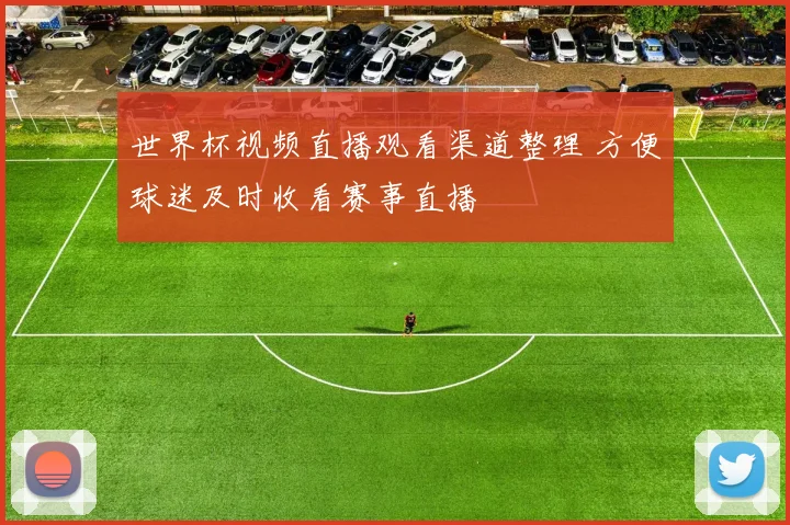 世界杯视频直播观看渠道整理 方便球迷及时收看赛事直播